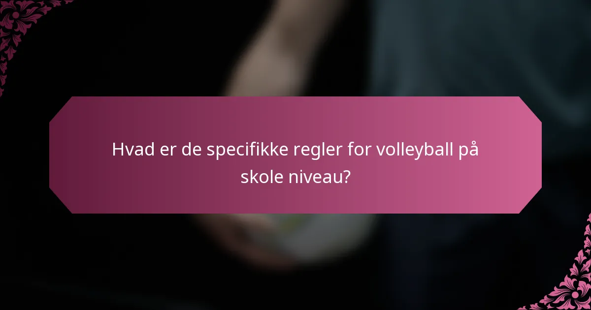 Hvad er de specifikke regler for volleyball på skole niveau?