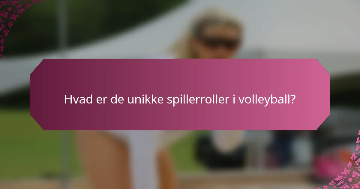 Hvad er de unikke spillerroller i volleyball?