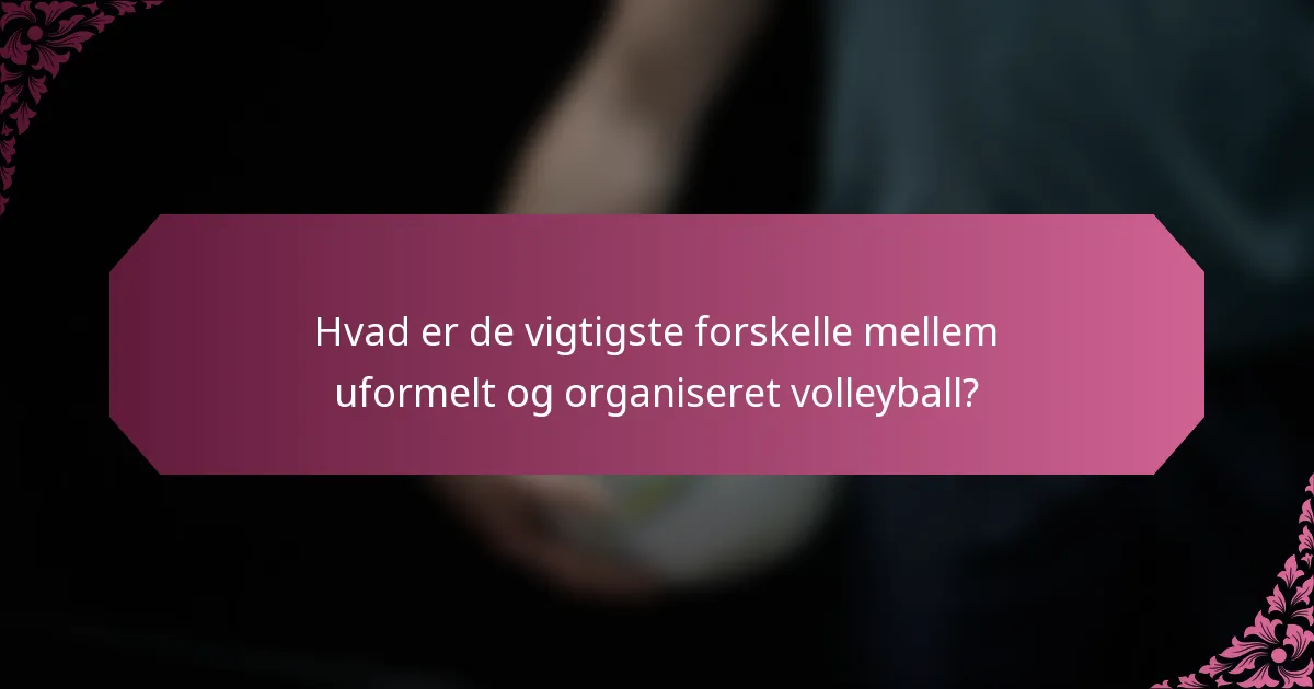 Hvad er de vigtigste forskelle mellem uformelt og organiseret volleyball?