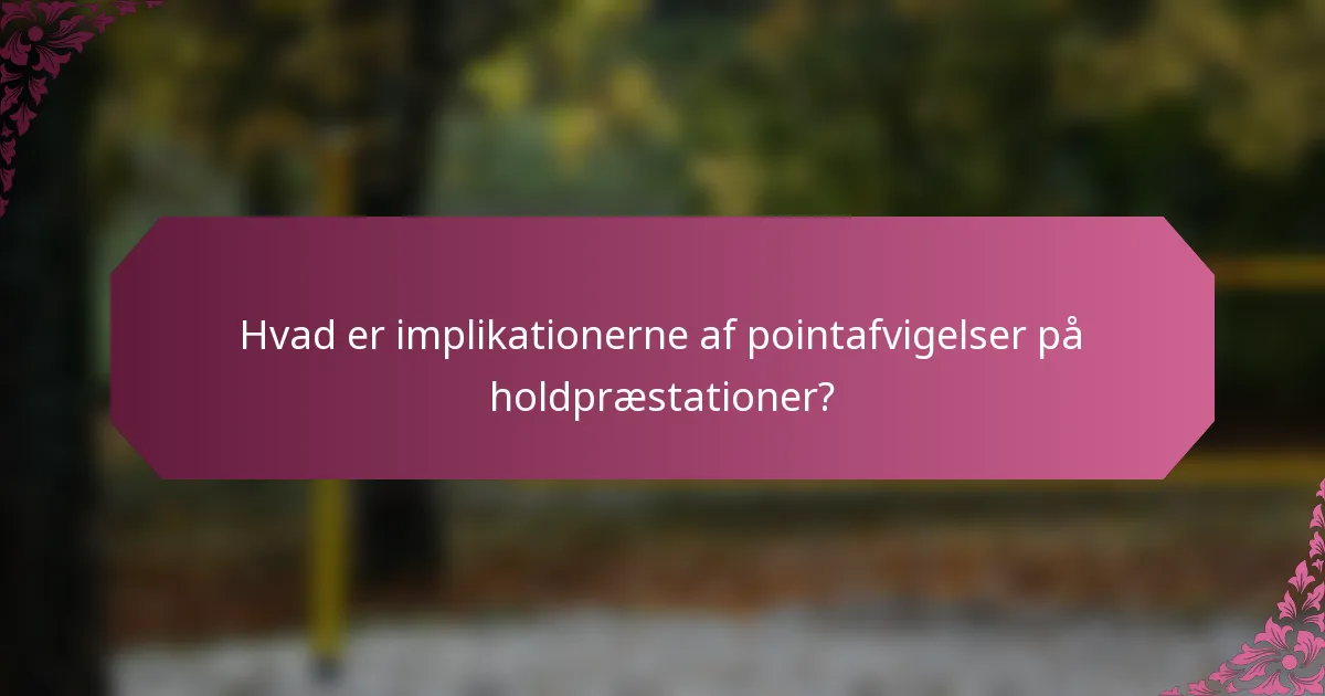 Hvad er implikationerne af pointafvigelser på holdpræstationer?