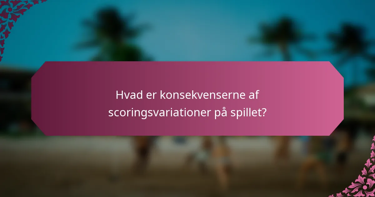 Hvad er konsekvenserne af scoringsvariationer på spillet?