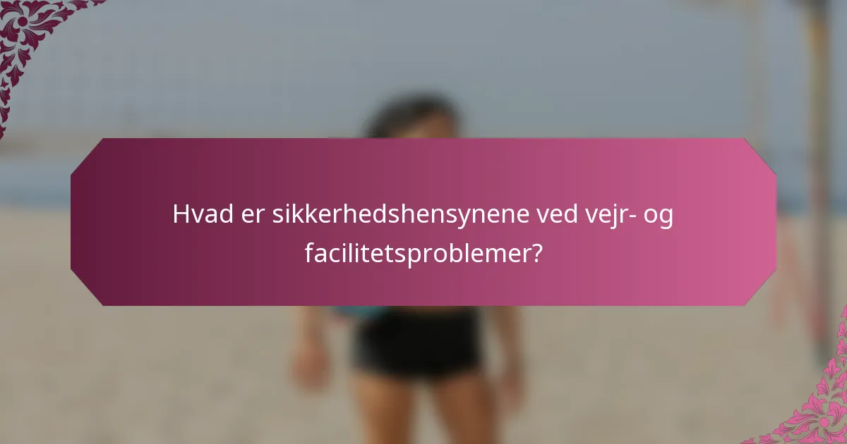Hvad er sikkerhedshensynene ved vejr- og facilitetsproblemer?