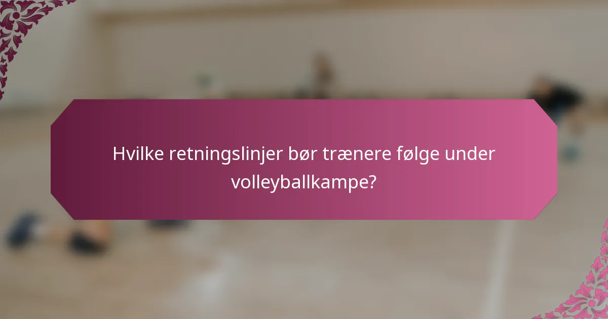 Hvilke retningslinjer bør trænere følge under volleyballkampe?