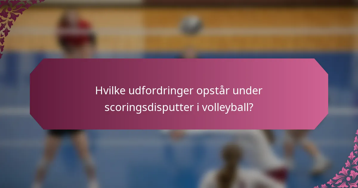 Hvilke udfordringer opstår under scoringsdisputter i volleyball?