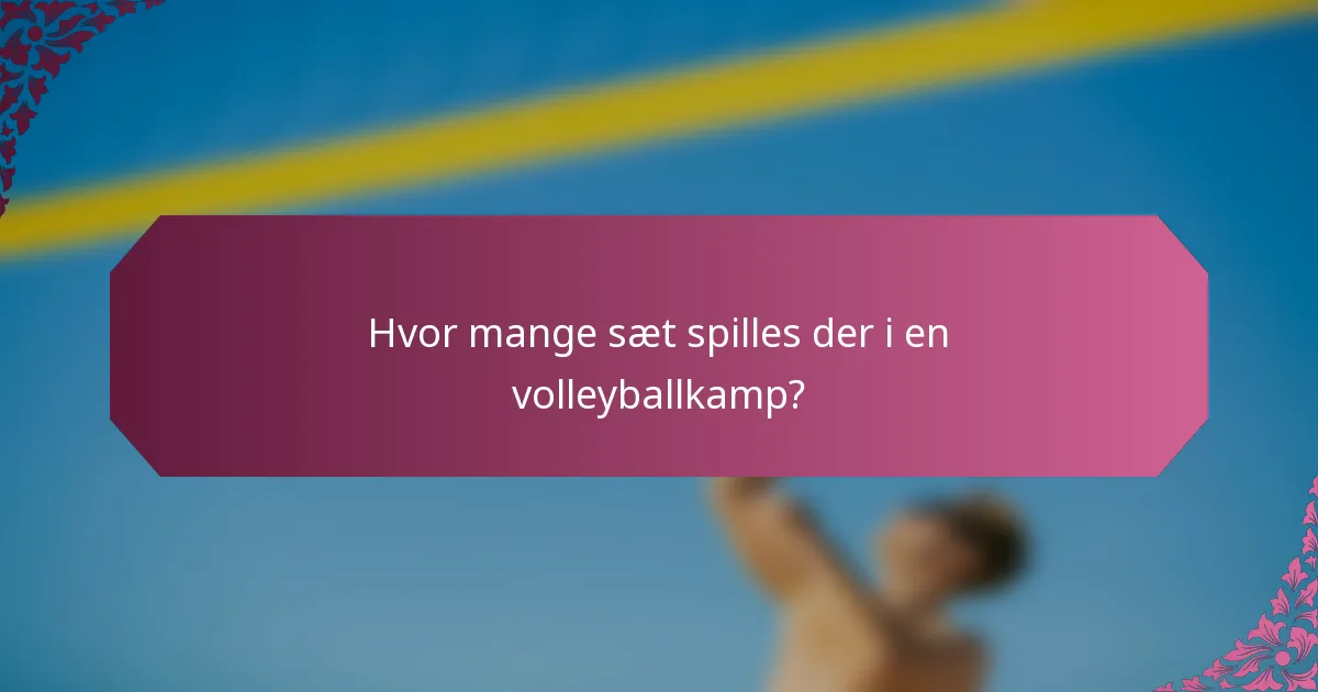 Hvor mange sæt spilles der i en volleyballkamp?