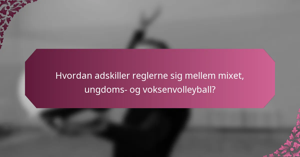 Hvordan adskiller reglerne sig mellem mixet, ungdoms- og voksenvolleyball?