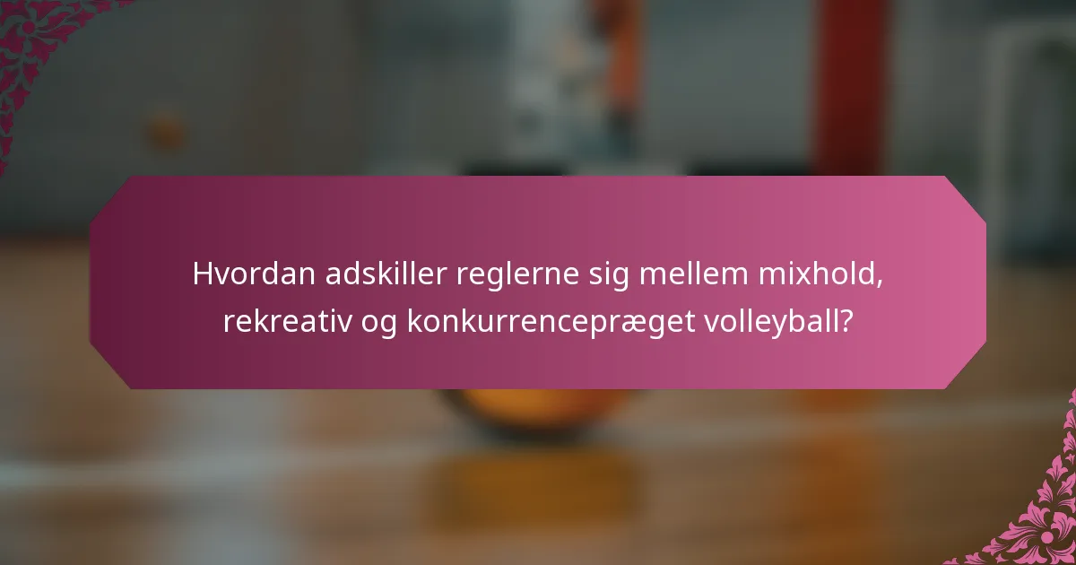 Hvordan adskiller reglerne sig mellem mixhold, rekreativ og konkurrencepræget volleyball?
