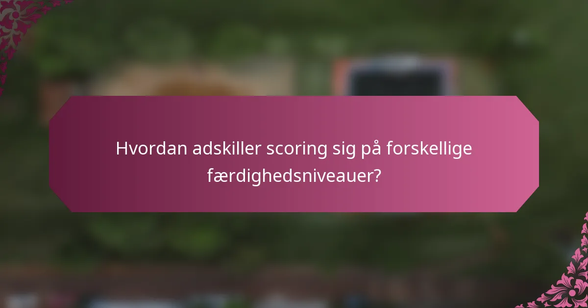 Hvordan adskiller scoring sig på forskellige færdighedsniveauer?