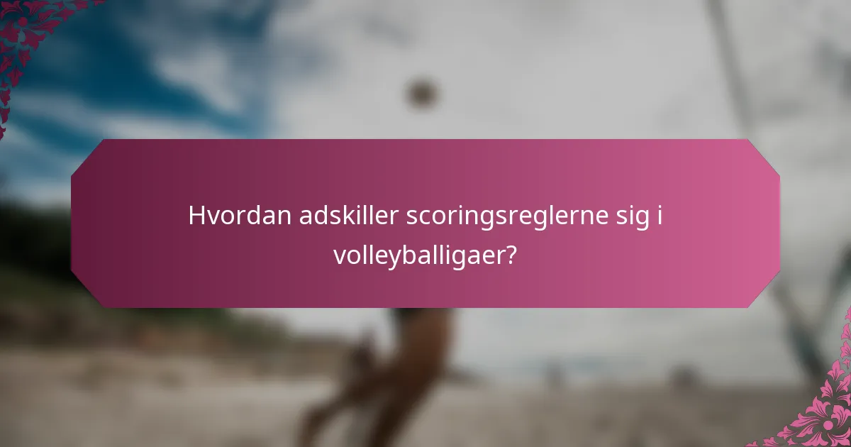 Hvordan adskiller scoringsreglerne sig i volleyballigaer?