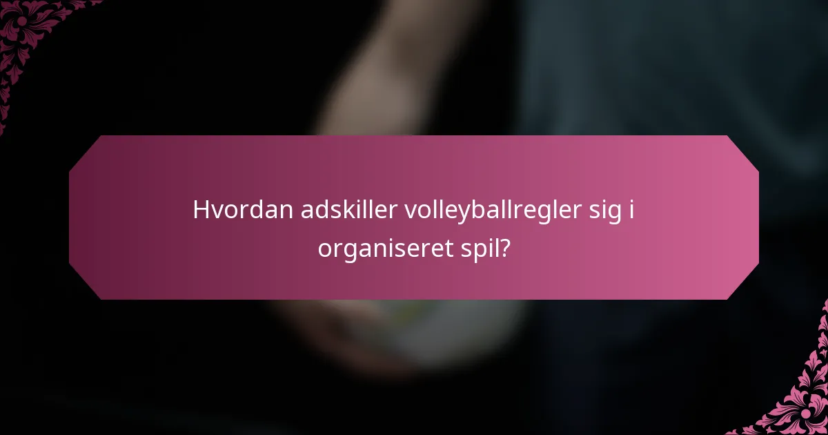 Hvordan adskiller volleyballregler sig i organiseret spil?