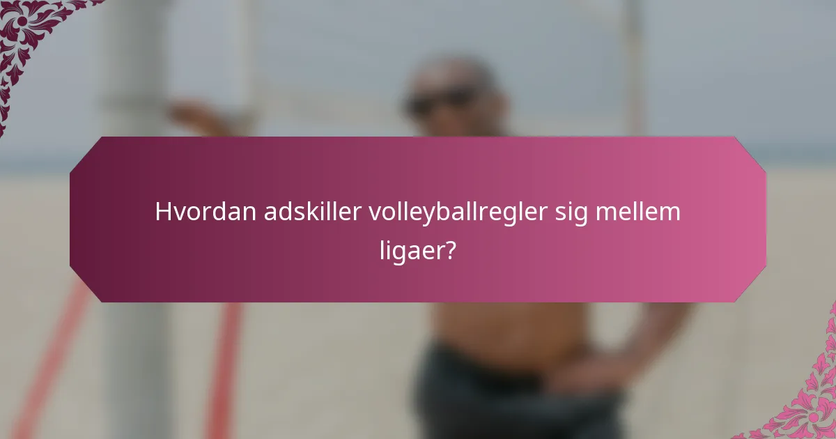 Hvordan adskiller volleyballregler sig mellem ligaer?