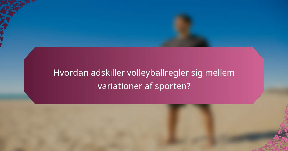 Hvordan adskiller volleyballregler sig mellem variationer af sporten?