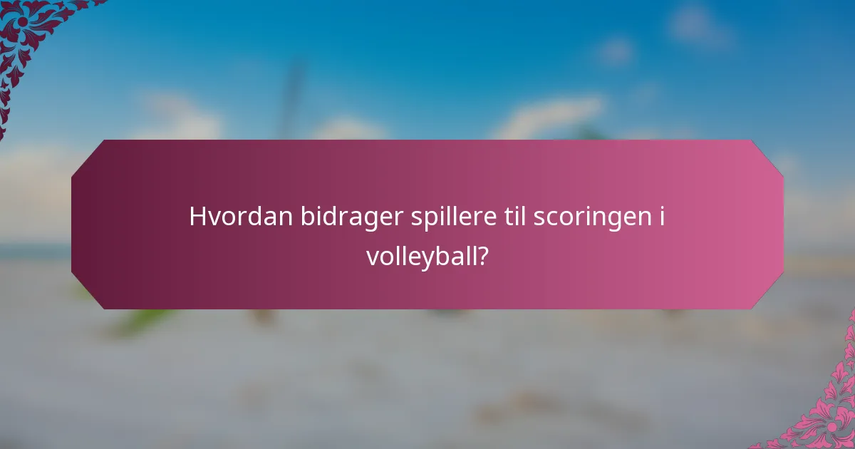 Hvordan bidrager spillere til scoringen i volleyball?