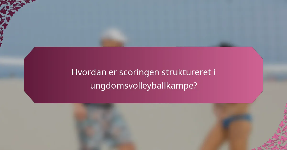 Hvordan er scoringen struktureret i ungdomsvolleyballkampe?