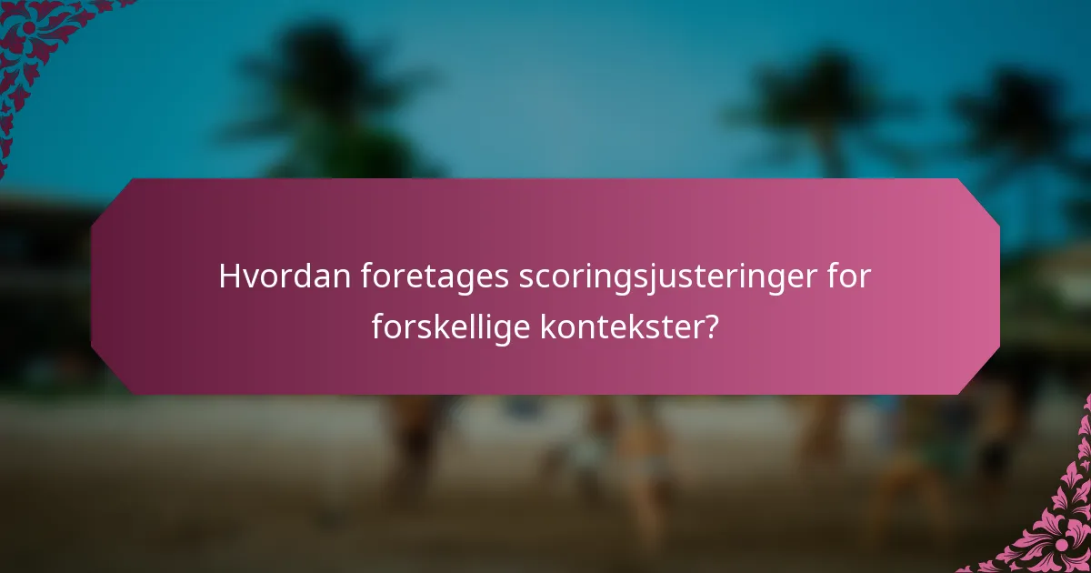 Hvordan foretages scoringsjusteringer for forskellige kontekster?