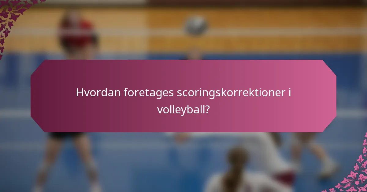 Hvordan foretages scoringskorrektioner i volleyball?
