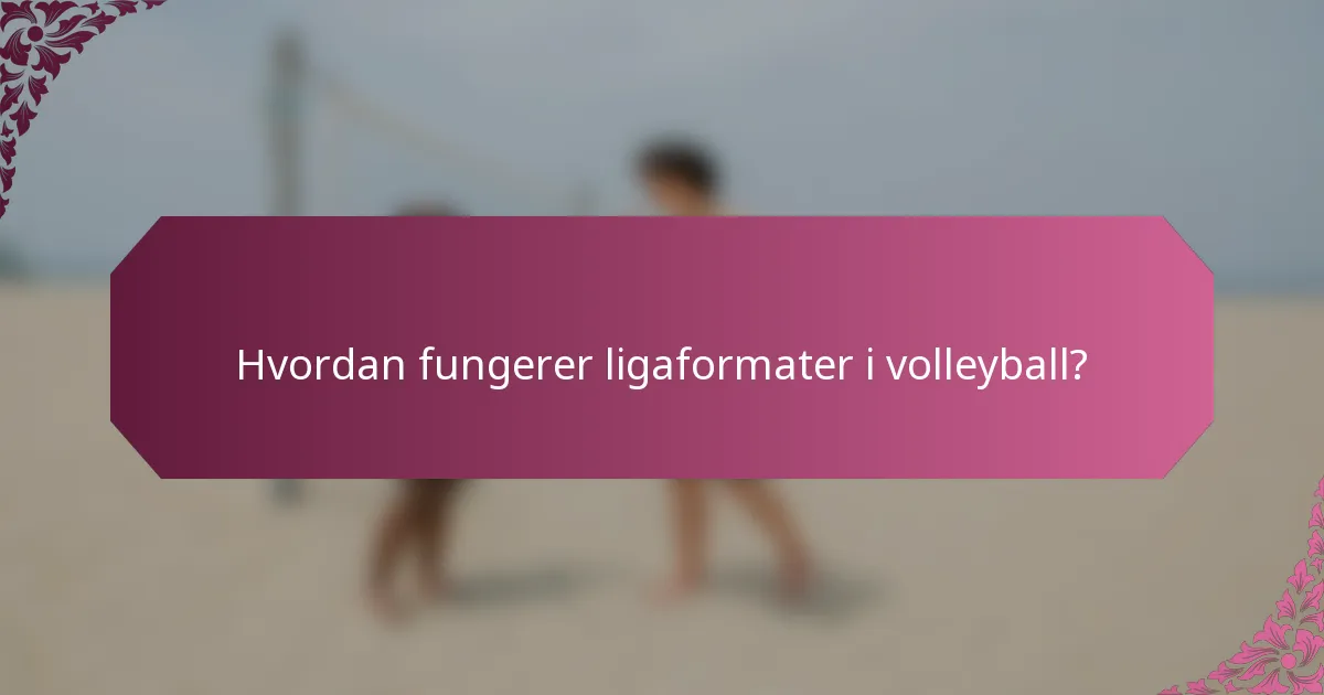 Hvordan fungerer ligaformater i volleyball?