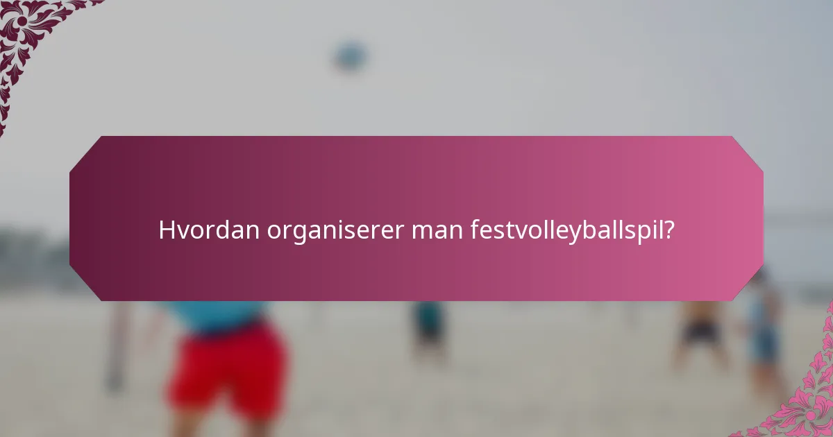 Hvordan organiserer man festvolleyballspil?