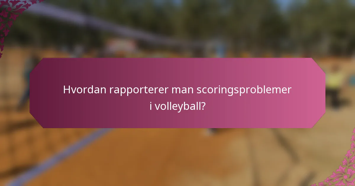 Hvordan rapporterer man scoringsproblemer i volleyball?