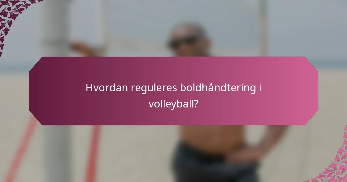 Hvordan reguleres boldhåndtering i volleyball?