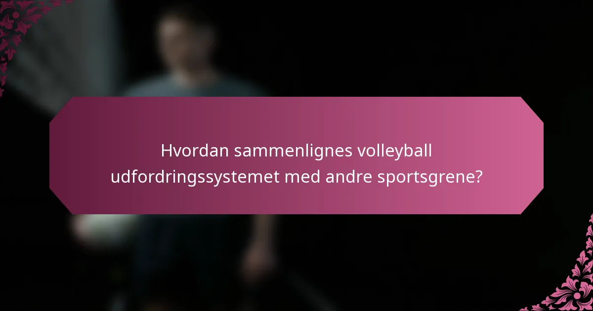Hvordan sammenlignes volleyball udfordringssystemet med andre sportsgrene?