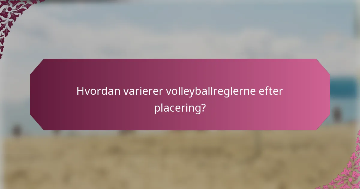 Hvordan varierer volleyballreglerne efter placering?